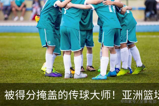 被得分掩盖的传球大师！亚洲篮坛30年，都出不了姚明这样会的中锋