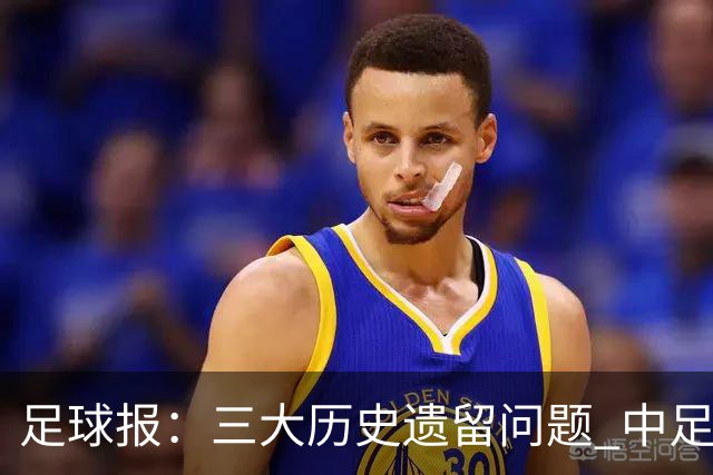 足球报：三大历史遗留问题 中足联必须妥善处理